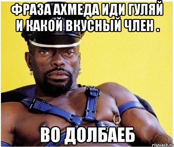 Фраза Ахмеда Иди гуляй и какой вкусный член . Во ДоЛбаЕб, Мем Черный властелин