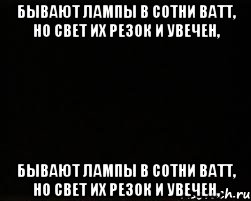 Бывают лампы в сотни ватт, но свет их резок и увечен, Бывают лампы в сотни ватт, но свет их резок и увечен,