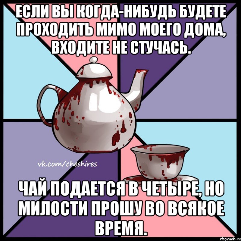 Если вы когда-нибудь будете проходить мимо моего дома, входите не стучась. Чай подается в четыре, но милости прошу во всякое время., Мем Чеширское чаепитие