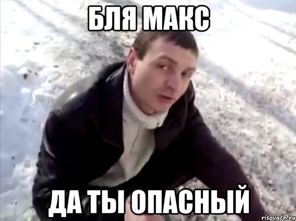 Бля Макс Да ты опасный, Мем Четко