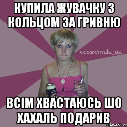 купила жувачку з кольцом за гривню всім хвастаюсь шо хахаль подарив