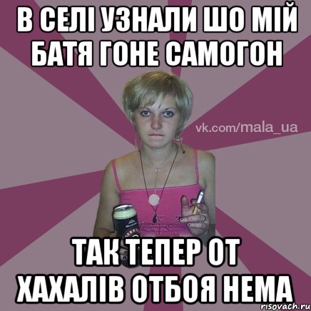 в селі узнали шо мій батя гоне самогон так тепер от хахалів отбоя нема