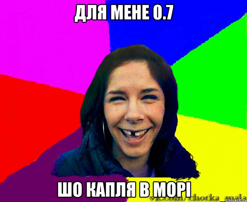 для мене 0.7 шо капля в морі