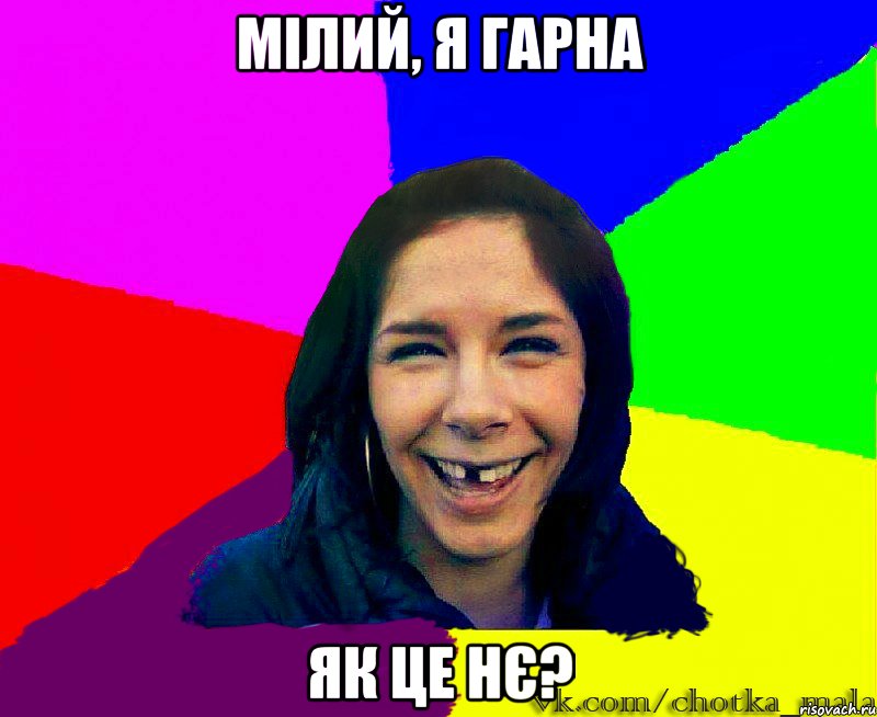 мілий, я гарна як це нє?