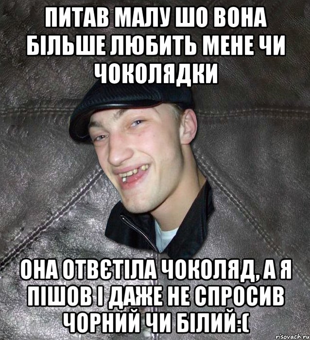 ПИТАВ МАЛУ ШО ВОНА БІЛЬШЕ ЛЮБИТЬ МЕНЕ ЧИ ЧОКОЛЯДКИ ОНА ОТВЄТІЛА ЧОКОЛЯД, А Я ПІШОВ І ДАЖЕ НЕ СПРОСИВ ЧОРНИЙ ЧИ БІЛИЙ:(, Мем Тут Апасна