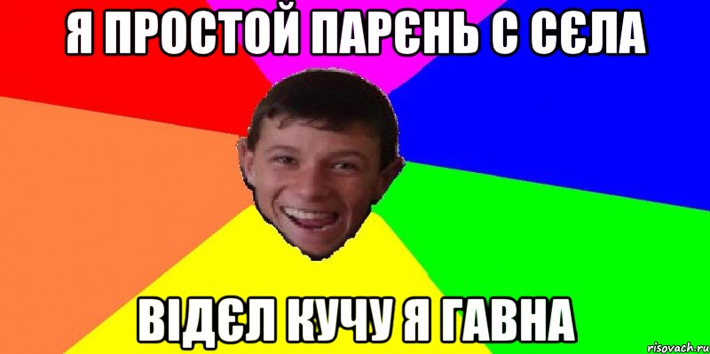 я простой парєнь с сєла відєл кучу я гавна