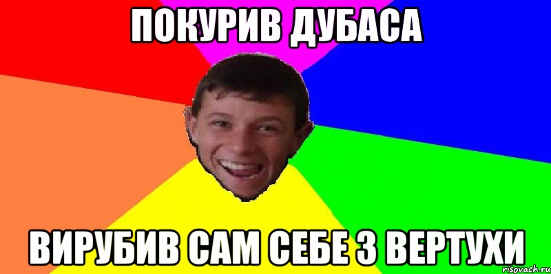 покурив дубаса вирубив сам себе з вертухи