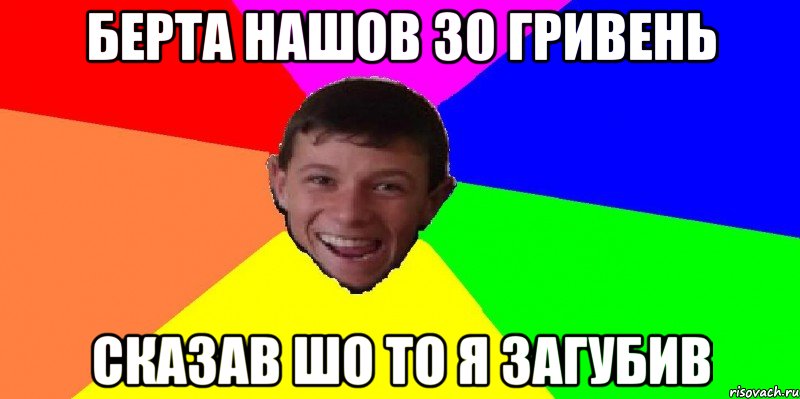 берта нашов 30 гривень сказав шо то я загубив
