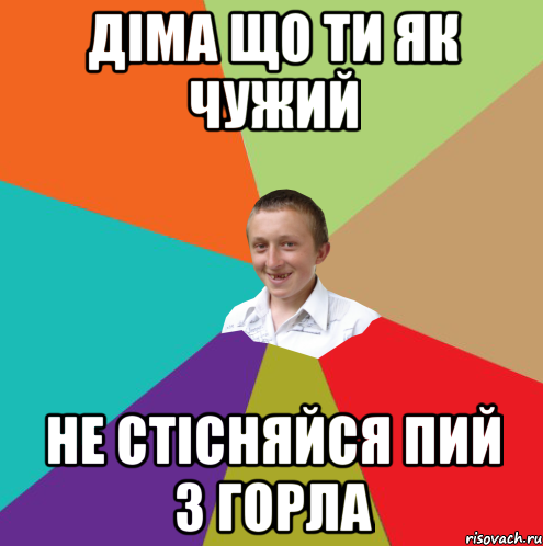 діма що ти як чужий не стісняйся пий з горла, Мем  малый паца