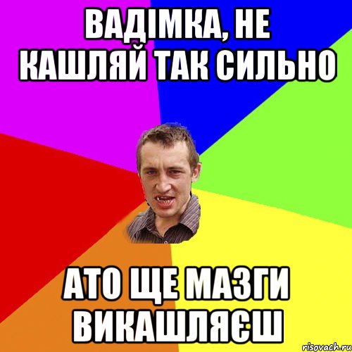 Вадімка, не кашляй так сильно ато ще мазги викашляєш, Мем Чоткий паца