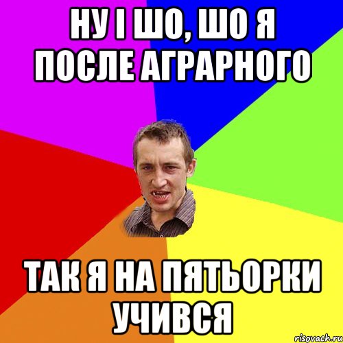 Ну і шо, шо я после аграрного так я на пятьорки учився, Мем Чоткий паца