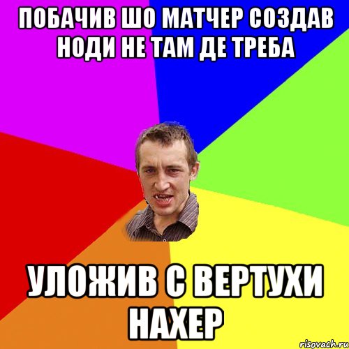 ПОБАЧИВ ШО МАТЧЕР СОЗДАВ НОДИ НЕ ТАМ ДЕ ТРЕБА УЛОЖИВ С ВЕРТУХИ НАХЕР, Мем Чоткий паца