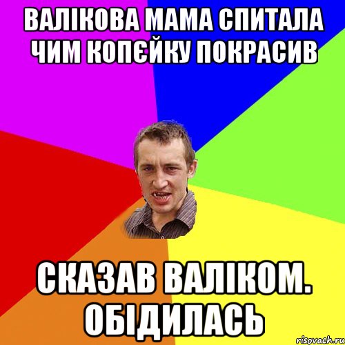 Валікова мама спитала чим копєйку покрасив Сказав Валіком. Обідилась, Мем Чоткий паца