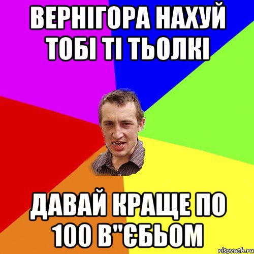 вернігора нахуй тобі ті тьолкі давай краще по 100 в"єбьом, Мем Чоткий паца