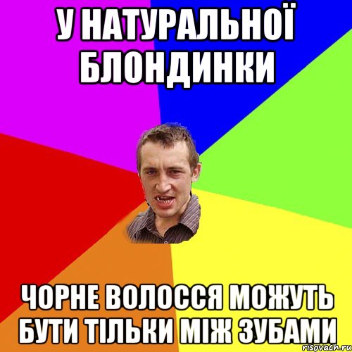 У натуральної блондинки чорне волосся можуть бути тільки між зубами, Мем Чоткий паца