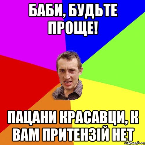 Баби, будьте проще! Пацани красавци, к вам притензій нет, Мем Чоткий паца
