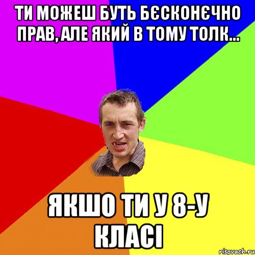 Ти можеш буть бєсконєчно прав, але який в тому толк... Якшо ти у 8-у класі, Мем Чоткий паца