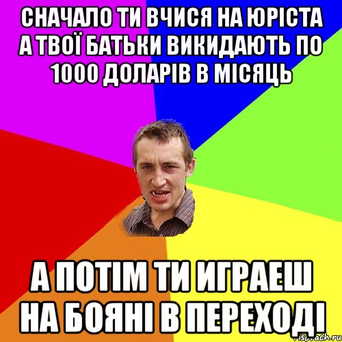 сначало ти вчися на юріста а твої батьки викидають по 1000 доларів в місяць а потім ти играеш на бояні в переході, Мем Чоткий паца