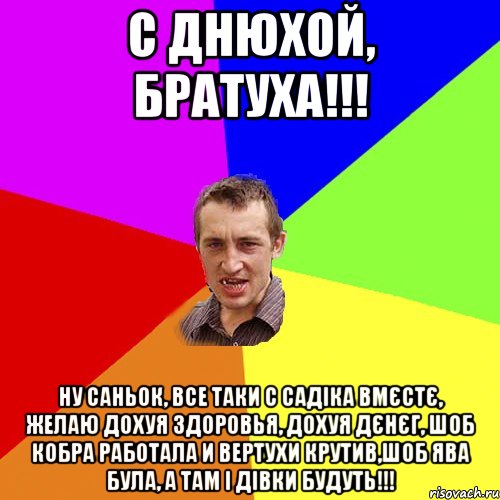 С ДНЮХОЙ, БРАТУХА!!! НУ САНЬОК, ВСЕ ТАКИ С САДІКА ВМЄСТЄ, ЖЕЛАЮ ДОХУЯ ЗДОРОВЬЯ, ДОХУЯ ДЄНЄГ, ШОБ КОБРА РАБОТАЛА И ВЕРТУХИ КРУТИВ,ШОБ ЯВА БУЛА, А ТАМ І ДІВКИ БУДУТЬ!!!, Мем Чоткий паца