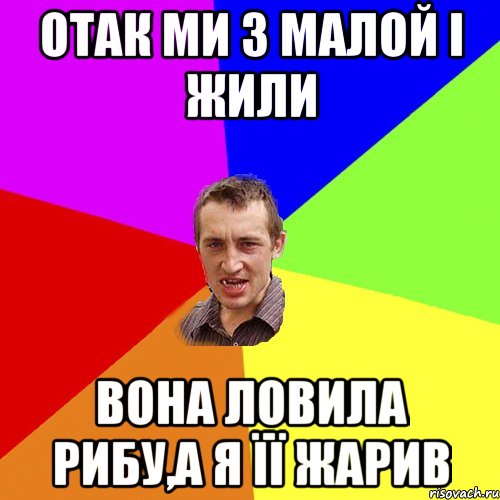 отак ми з малой і жили вона ловила рибу,а я її жарив, Мем Чоткий паца