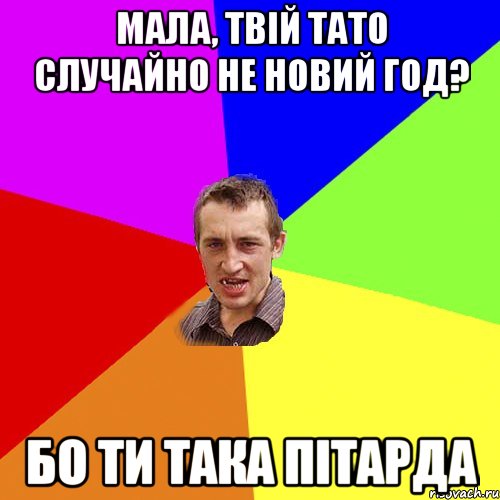 мала, твій тато случайно не новий год? бо ти така пітарда, Мем Чоткий паца