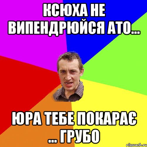 Ксюха не випендрюйся ато... Юра тебе покарає ... ГРУБО, Мем Чоткий паца