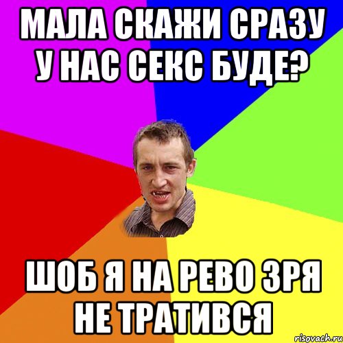 мала скажи сразу у нас секс буде? шоб я на рево зря не тратився, Мем Чоткий паца