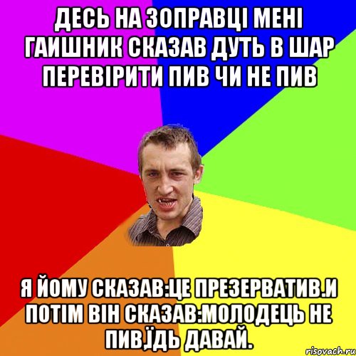 Десь на зоправці мені гаишник сказав дуть в шар перевірити пив чи не пив я йому сказав:Це презерватив.И потім він сказав:Молодець не пив,їдь давай., Мем Чоткий паца