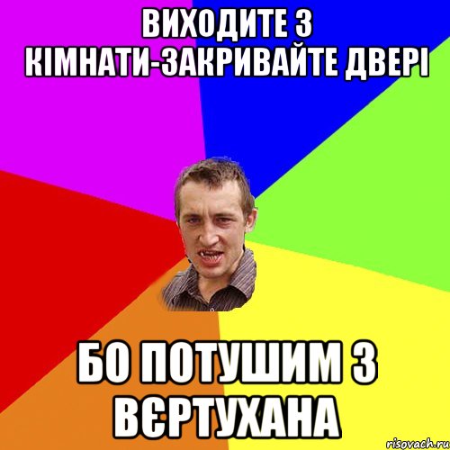 ВИХОДИТЕ З КІМНАТИ-ЗАКРИВАЙТЕ ДВЕРІ БО ПОТУШИМ З ВЄРТУХАНА, Мем Чоткий паца