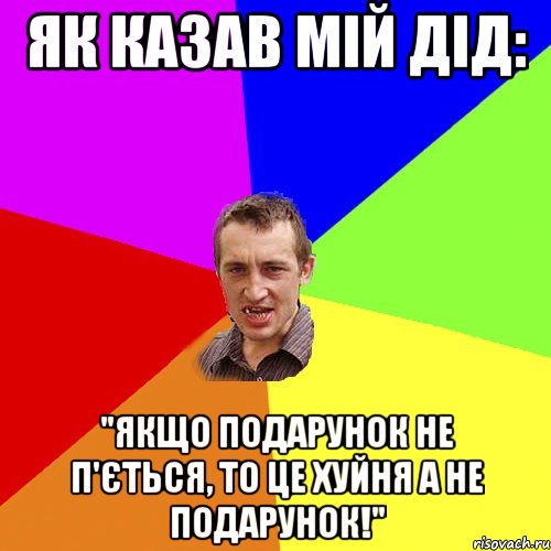 Як казав мій дід: "Якщо подарунок не п'ється, то це хуйня а не подарунок!", Мем Чоткий паца