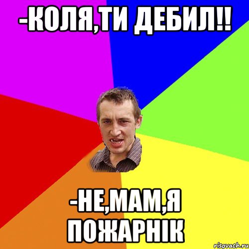 -Коля,ти дебил!! -Не,мам,я пожарнік, Мем Чоткий паца