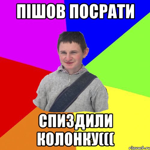 Пішов посрати спиздили колонку(((
