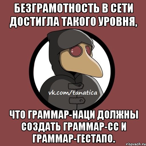 Безграмотность в Сети достигла такого уровня, что Граммар-наци должны создать Граммар-СС и Граммар-гестапо.