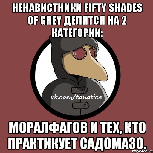 Ненавистники Fifty shades of Grey делятся на 2 категории: Моралфагов и тех, кто практикует садомазо.