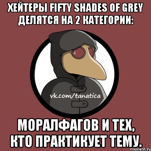 Хейтеры Fifty shades of Grey делятся на 2 категории: Моралфагов и тех, кто практикует тему.