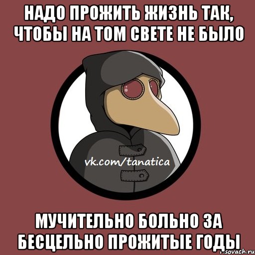 надо прожить жизнь так, чтобы на том свете не было мучительно больно за бесцельно прожитые годы, Мем   Чумик