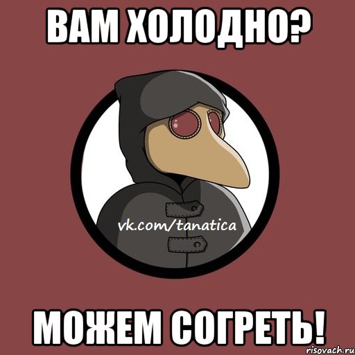 Вам холодно? Можем согреть!