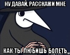 НУ давай, расскажи мне Как ты любишь болеть