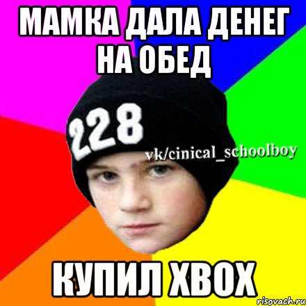 МАМКА ДАЛА ДЕНЕГ НА ОБЕД КУПИЛ XBOX, Мем  Циничный школьник 1