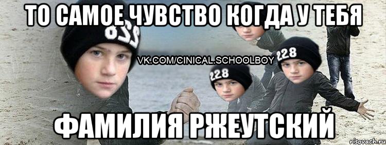 то самое чувство когда у тебя фамилия ржеутский
