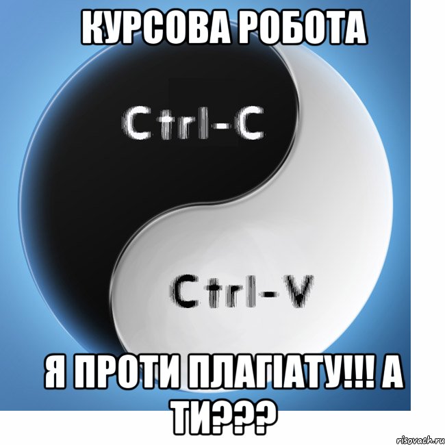 КУРСОВА РОБОТА Я ПРОТИ ПЛАГІАТУ!!! А ТИ???, Мем Cntrl C Cntrl V