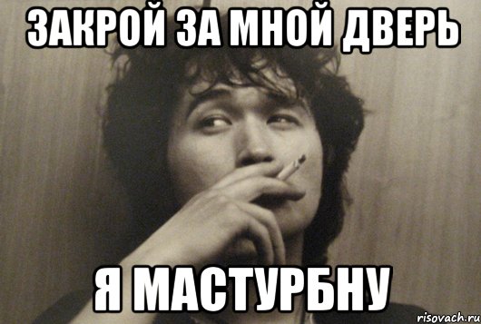 ЗАКРОЙ ЗА МНОЙ ДВЕРЬ Я МАСТУРБНУ