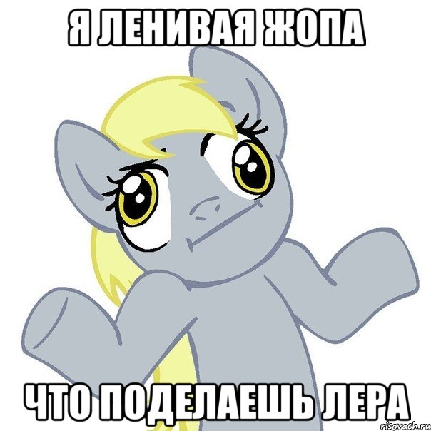 Я ленивая жопа Что поделаешь Лера