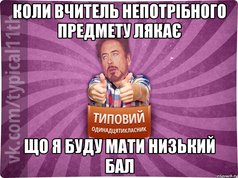 коли вчитель непотрібного предмету лякає що я буду мати низький бал