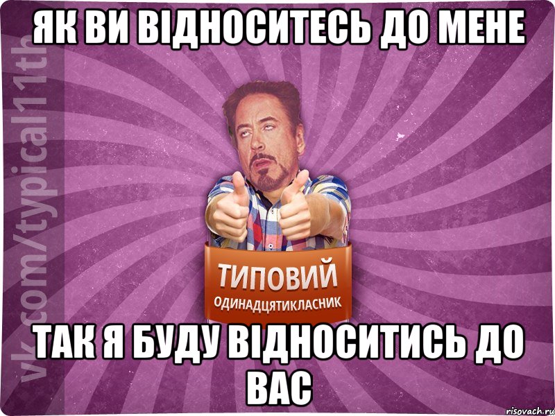Як ви відноситесь до мене так я буду відноситись до вас