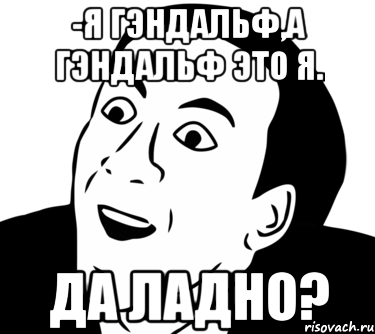 -Я Гэндальф,а Гэндальф это я. Да ладно?, Мем  Да ладно