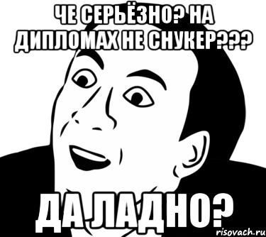 Че серьёзно? На дипломах не снукер??? ДА ЛАДНО?, Мем  Да ладно