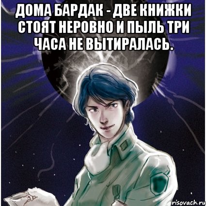 Дома бардак - две книжки стоят неровно и пыль три часа не вытиралась. , Мем dark-Yang