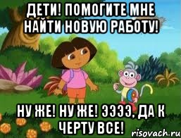 Дети! Помогите мне найти новую работу! Ну же! Ну же! Ээээ, да к черту все!, Мем Даша следопыт