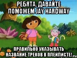 Ребята, давайте поможем Jay Hardway правильно указывать название треков в плейлисте!, Мем Даша следопыт